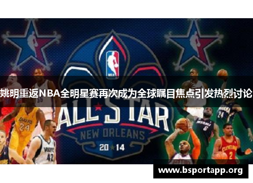 姚明重返NBA全明星赛再次成为全球瞩目焦点引发热烈讨论