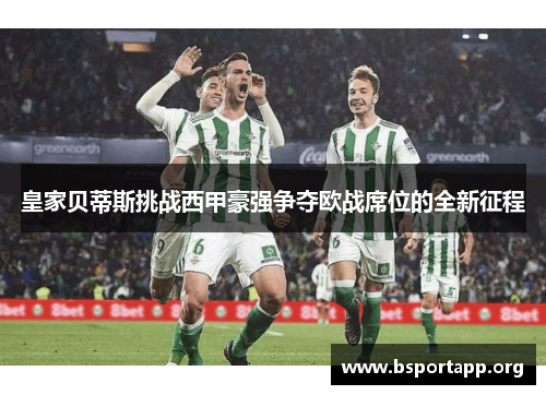 皇家贝蒂斯挑战西甲豪强争夺欧战席位的全新征程