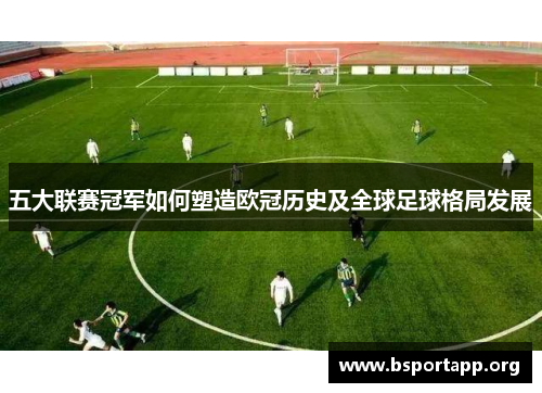 五大联赛冠军如何塑造欧冠历史及全球足球格局发展
