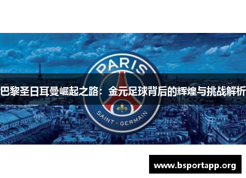 巴黎圣日耳曼崛起之路：金元足球背后的辉煌与挑战解析