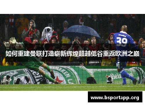 如何重建曼联打造崭新辉煌超越低谷重返欧洲之巅