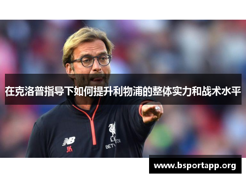 在克洛普指导下如何提升利物浦的整体实力和战术水平