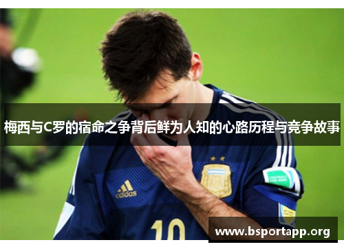 梅西与C罗的宿命之争背后鲜为人知的心路历程与竞争故事