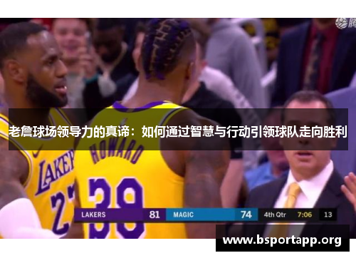 老詹球场领导力的真谛：如何通过智慧与行动引领球队走向胜利