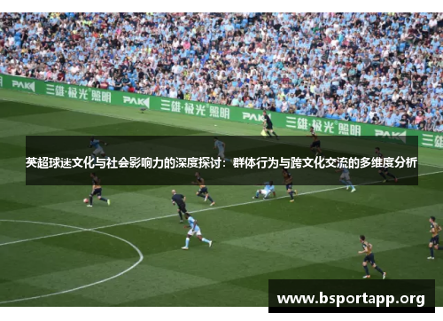 英超球迷文化与社会影响力的深度探讨：群体行为与跨文化交流的多维度分析