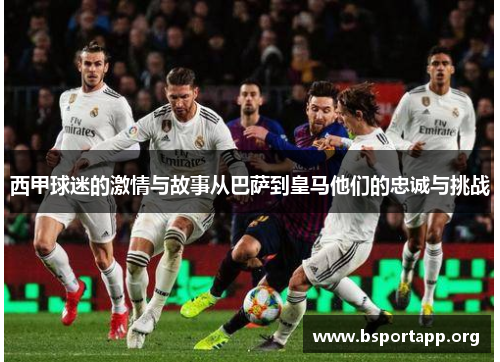 西甲球迷的激情与故事从巴萨到皇马他们的忠诚与挑战