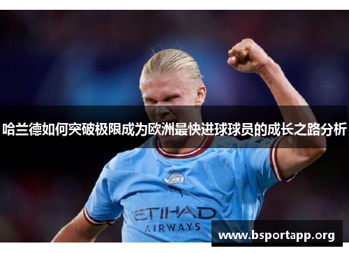 哈兰德如何突破极限成为欧洲最快进球球员的成长之路分析