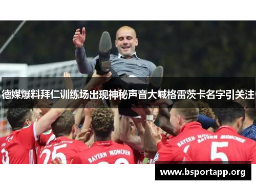 德媒爆料拜仁训练场出现神秘声音大喊格雷茨卡名字引关注