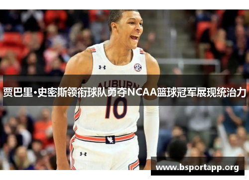 贾巴里·史密斯领衔球队勇夺NCAA篮球冠军展现统治力