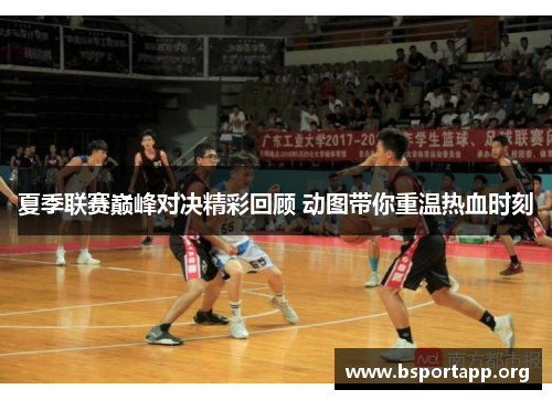 夏季联赛巅峰对决精彩回顾 动图带你重温热血时刻