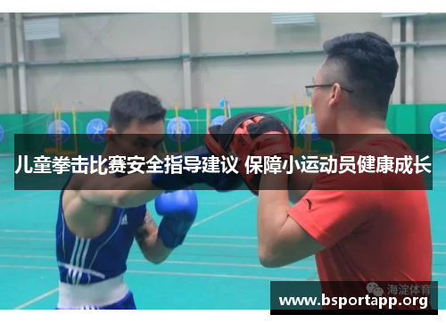 儿童拳击比赛安全指导建议 保障小运动员健康成长