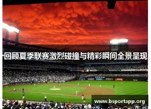 回顾夏季联赛激烈碰撞与精彩瞬间全景呈现