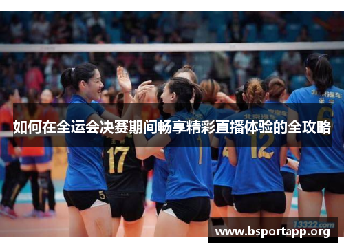 如何在全运会决赛期间畅享精彩直播体验的全攻略