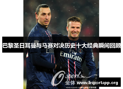 巴黎圣日耳曼与马赛对决历史十大经典瞬间回顾