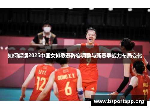 如何解读2025中国女排联赛阵容调整与新赛季战力布局变化