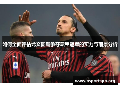 如何全面评估尤文图斯争夺意甲冠军的实力与前景分析