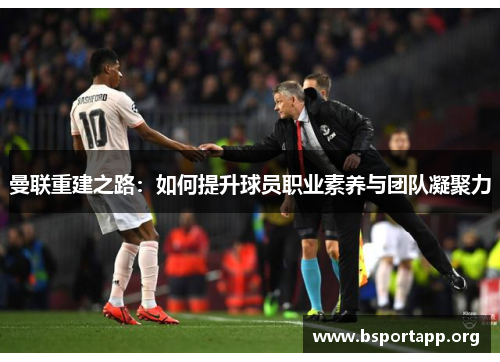 曼联重建之路：如何提升球员职业素养与团队凝聚力