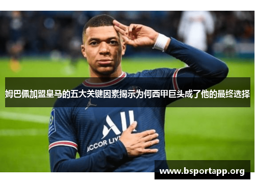 姆巴佩加盟皇马的五大关键因素揭示为何西甲巨头成了他的最终选择