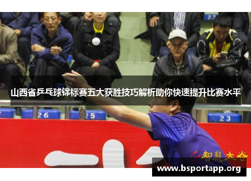 山西省乒乓球锦标赛五大获胜技巧解析助你快速提升比赛水平