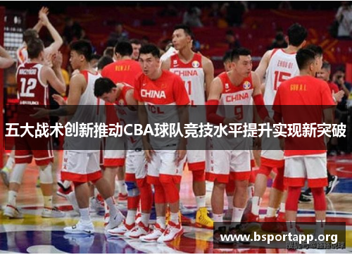五大战术创新推动CBA球队竞技水平提升实现新突破