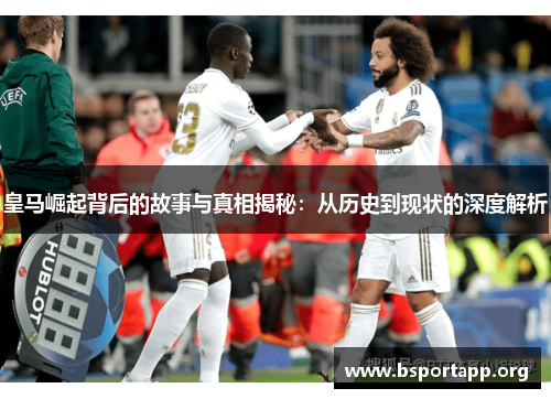 皇马崛起背后的故事与真相揭秘：从历史到现状的深度解析