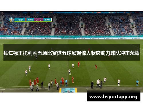 拜仁标王托利索五场比赛进五球展现惊人状态助力球队冲击荣耀