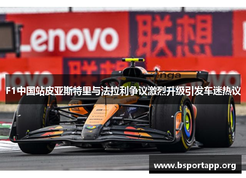 F1中国站皮亚斯特里与法拉利争议激烈升级引发车迷热议