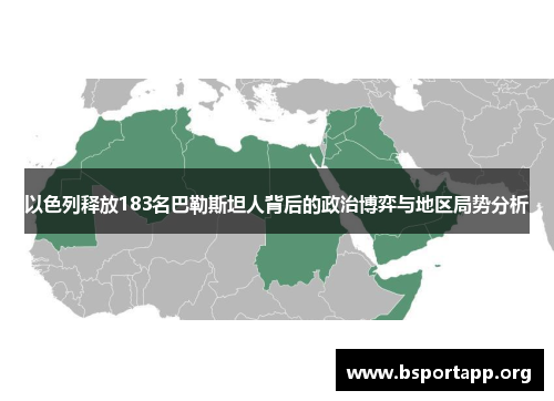 以色列释放183名巴勒斯坦人背后的政治博弈与地区局势分析