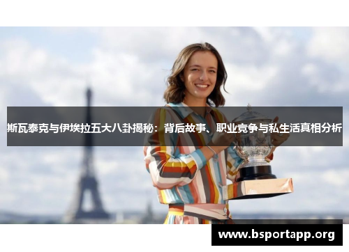 斯瓦泰克与伊埃拉五大八卦揭秘：背后故事、职业竞争与私生活真相分析