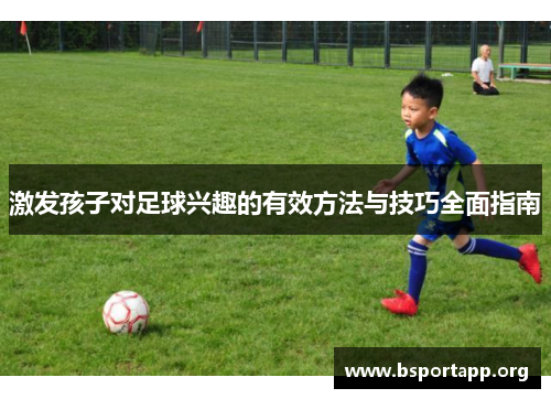 激发孩子对足球兴趣的有效方法与技巧全面指南