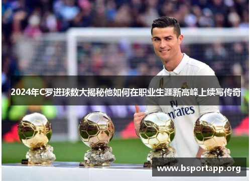 2024年C罗进球数大揭秘他如何在职业生涯新高峰上续写传奇