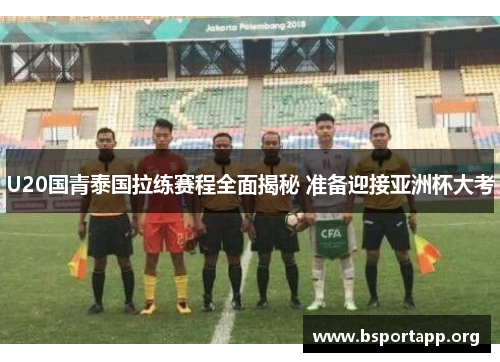 U20国青泰国拉练赛程全面揭秘 准备迎接亚洲杯大考