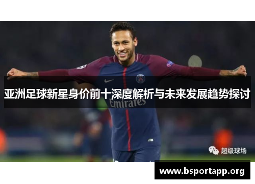 亚洲足球新星身价前十深度解析与未来发展趋势探讨