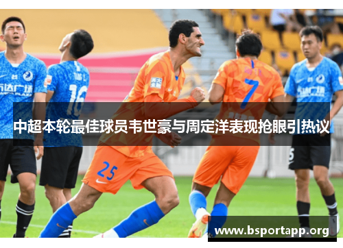 中超本轮最佳球员韦世豪与周定洋表现抢眼引热议