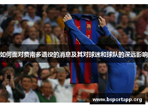 如何面对费南多退役的消息及其对球迷和球队的深远影响