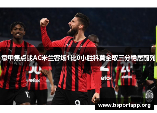 意甲焦点战AC米兰客场1比0小胜科莫全取三分稳居前列