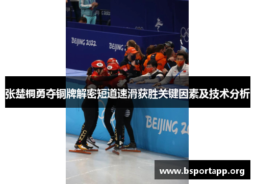 张楚桐勇夺铜牌解密短道速滑获胜关键因素及技术分析