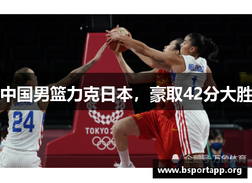 中国男篮力克日本，豪取42分大胜