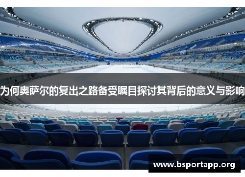 为何奥萨尔的复出之路备受瞩目探讨其背后的意义与影响