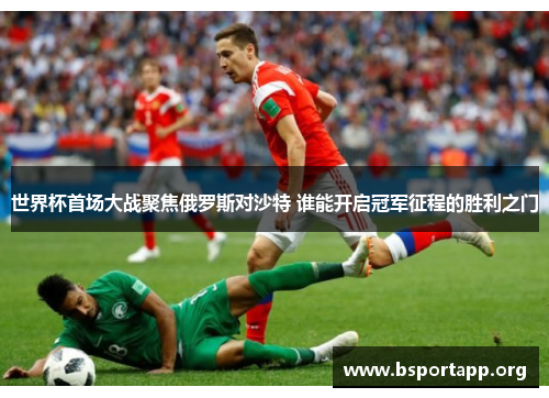 世界杯首场大战聚焦俄罗斯对沙特 谁能开启冠军征程的胜利之门