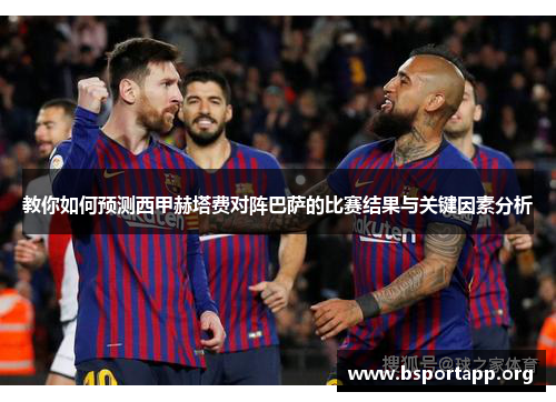 教你如何预测西甲赫塔费对阵巴萨的比赛结果与关键因素分析