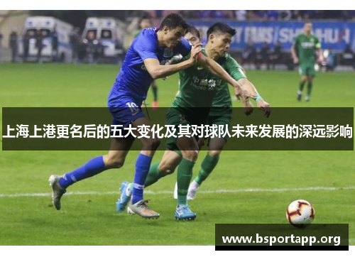 上海上港更名后的五大变化及其对球队未来发展的深远影响 上海上港更名后的五大变化及其对球队未来发展的深远影响