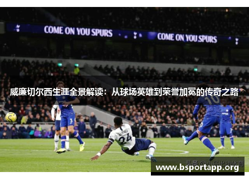 威廉切尔西生涯全景解读：从球场英雄到荣誉加冕的传奇之路