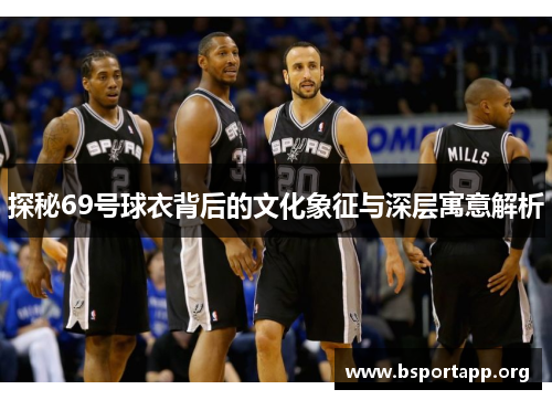 探秘69号球衣背后的文化象征与深层寓意解析 探秘69号球衣背后的文化象征与深层寓意解析