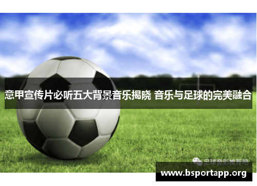 意甲宣传片必听五大背景音乐揭晓 音乐与足球的完美融合