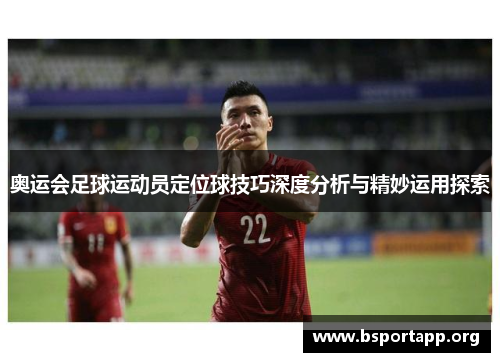奥运会足球运动员定位球技巧深度分析与精妙运用探索