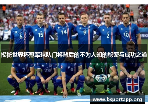 揭秘世界杯冠军球队门将背后的不为人知的秘密与成功之道