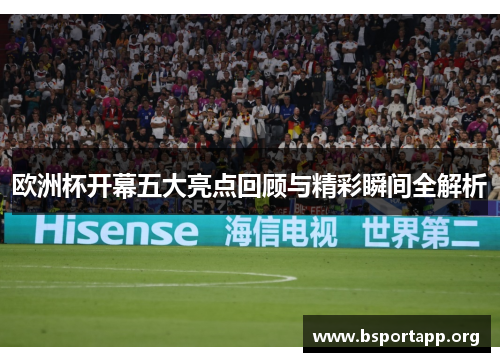 欧洲杯开幕五大亮点回顾与精彩瞬间全解析