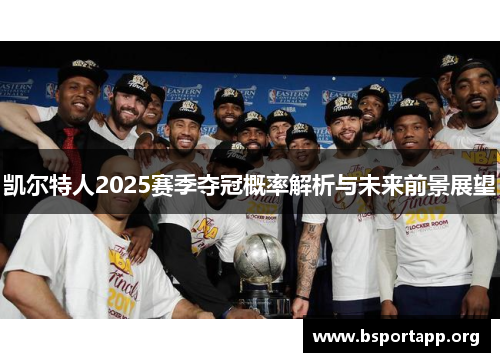 凯尔特人2025赛季夺冠概率解析与未来前景展望