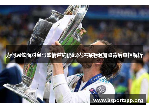 为何恩佐面对皇马盛情邀约仍毅然选择拒绝加盟背后真相解析